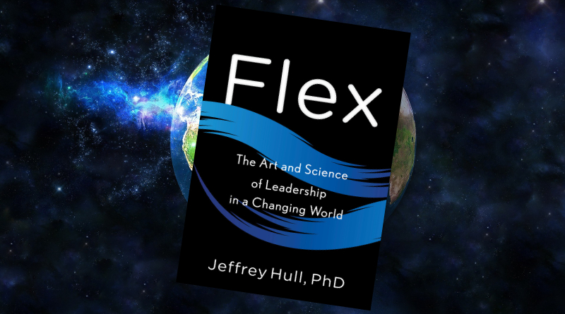 Flex The Art and Science of Leadership in a Changing World by Jeffrey Hull PhD